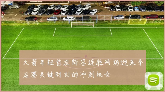火箭年轻首发阵容连胜两场迎来季后赛关键时刻的冲刺机会