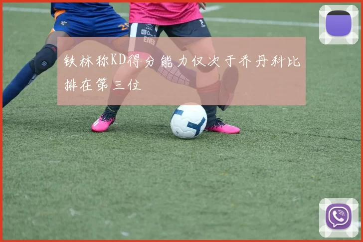 铁林称KD得分能力仅次于乔丹科比排在第三位