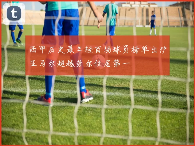西甲历史最年轻百场球员榜单出炉亚马尔超越劳尔位居第一