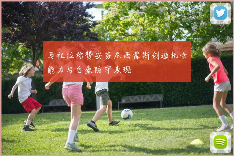 马祖拉称赞安芬尼西蒙斯创造机会能力与自豪防守表现