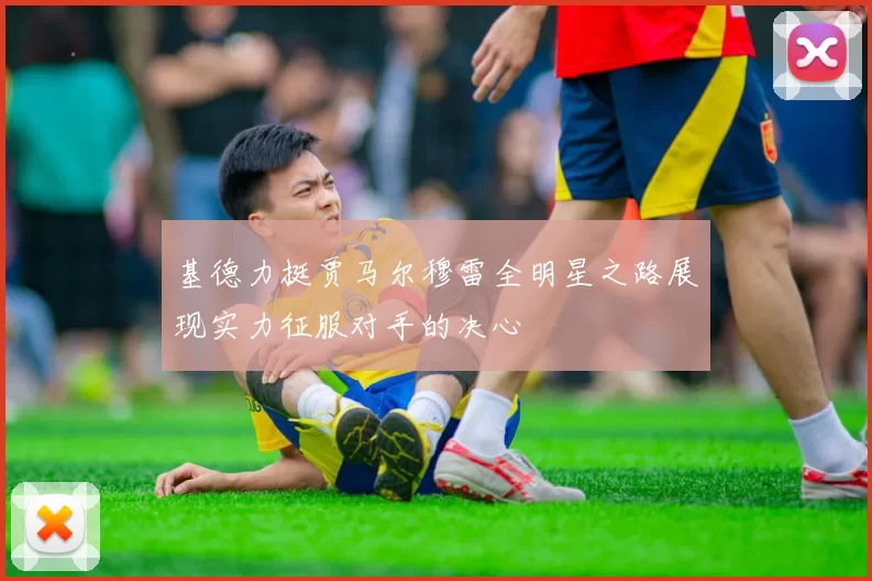 基德力挺贾马尔穆雷全明星之路展现实力征服对手的决心