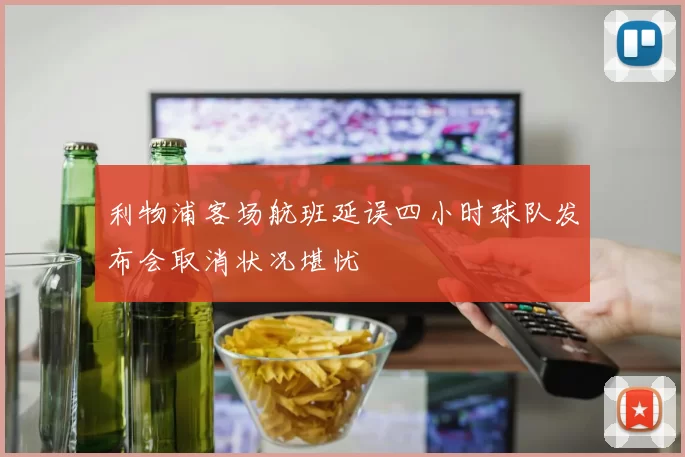 利物浦客场航班延误四小时球队发布会取消状况堪忧