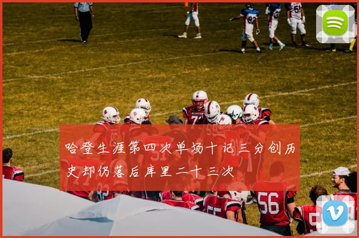 哈登生涯第四次单场十记三分创历史却仍落后库里二十三次