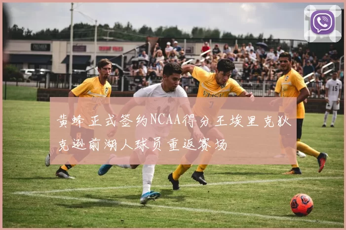 黄蜂正式签约NCAA得分王埃里克狄克逊前湖人球员重返赛场