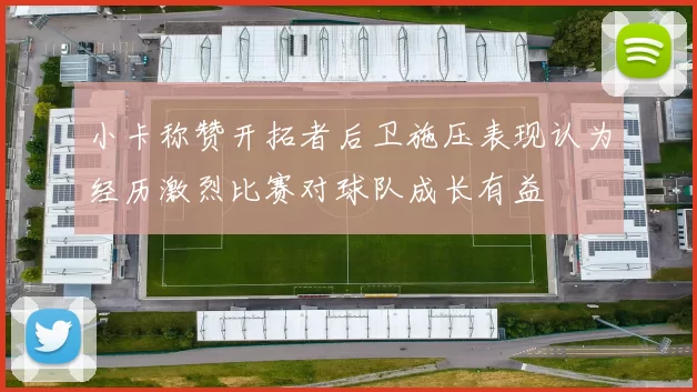 小卡称赞开拓者后卫施压表现认为经历激烈比赛对球队成长有益