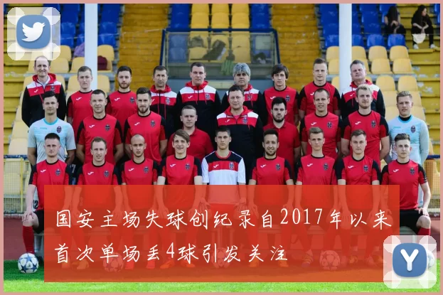 国安主场失球创纪录自2017年以来首次单场丢4球引发关注